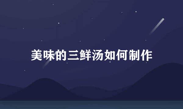 美味的三鲜汤如何制作