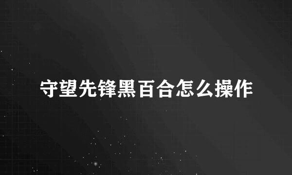 守望先锋黑百合怎么操作