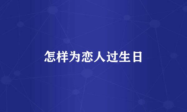 怎样为恋人过生日