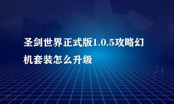 圣剑世界正式版1.0.5攻略幻机套装怎么升级