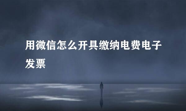 用微信怎么开具缴纳电费电子发票