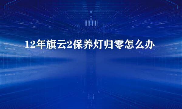 12年旗云2保养灯归零怎么办