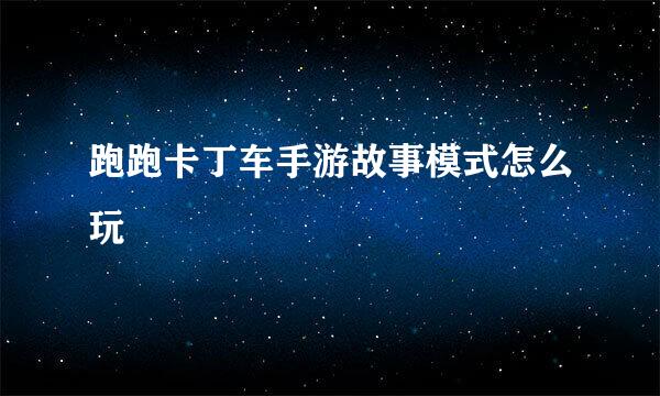 跑跑卡丁车手游故事模式怎么玩