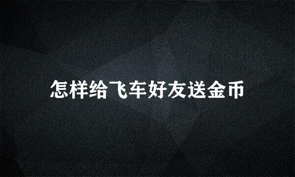 怎样给飞车好友送金币