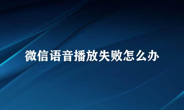 微信语音播放失败怎么办