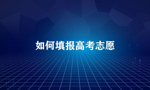 如何填报高考志愿