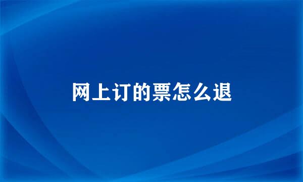 网上订的票怎么退