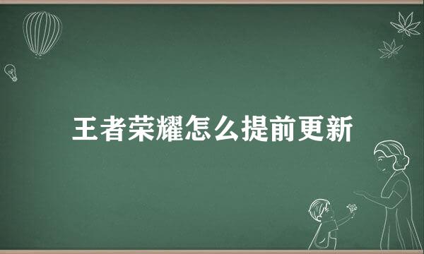 王者荣耀怎么提前更新