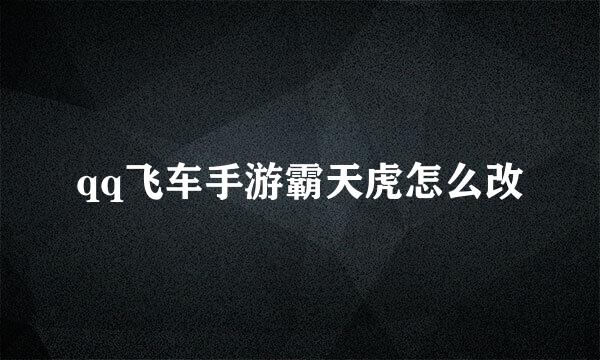 qq飞车手游霸天虎怎么改