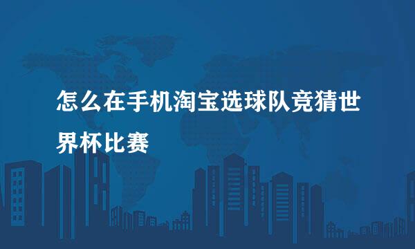 怎么在手机淘宝选球队竞猜世界杯比赛