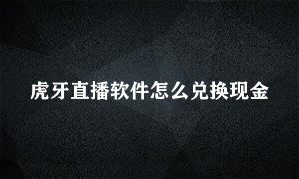 虎牙直播软件怎么兑换现金