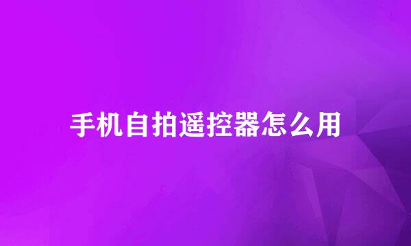 手机自拍遥控器怎么用