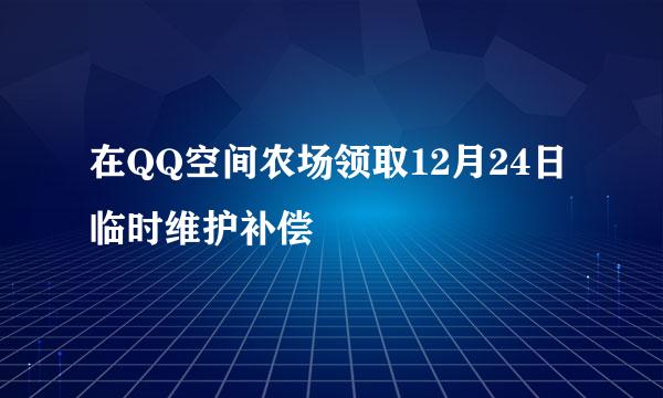 在QQ空间农场领取12月24日临时维护补偿