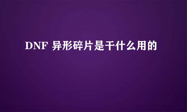 DNF 异形碎片是干什么用的