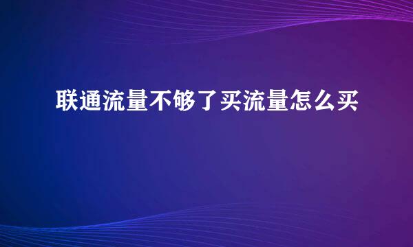 联通流量不够了买流量怎么买