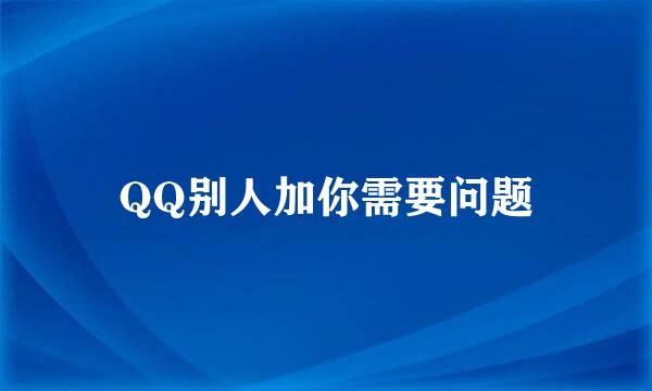 QQ别人加你需要问题