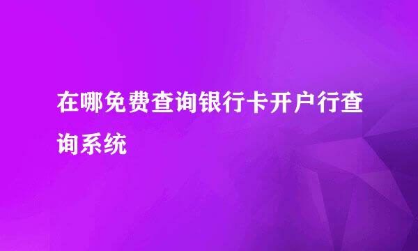 在哪免费查询银行卡开户行查询系统