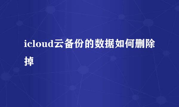icloud云备份的数据如何删除掉