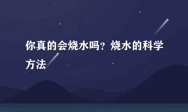 你真的会烧水吗？烧水的科学方法