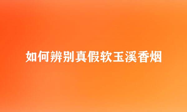 如何辨别真假软玉溪香烟