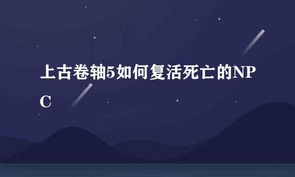 上古卷轴5如何复活死亡的NPC
