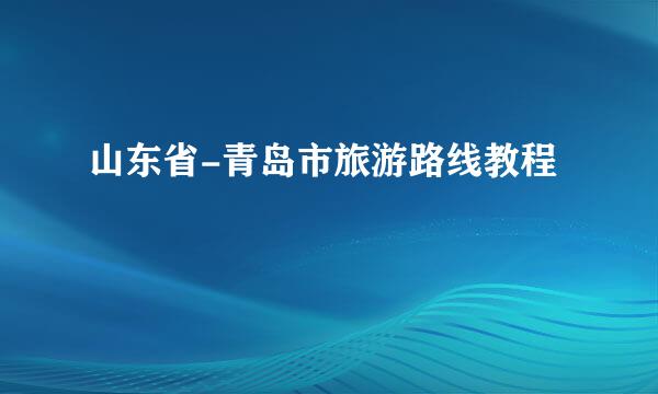山东省-青岛市旅游路线教程