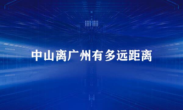 中山离广州有多远距离