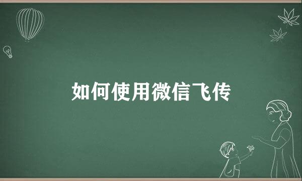 如何使用微信飞传