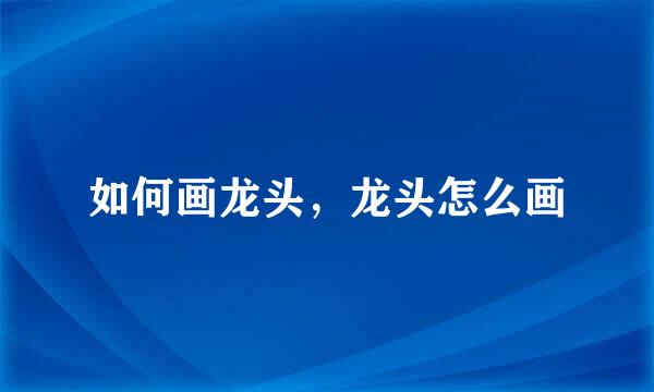 如何画龙头，龙头怎么画