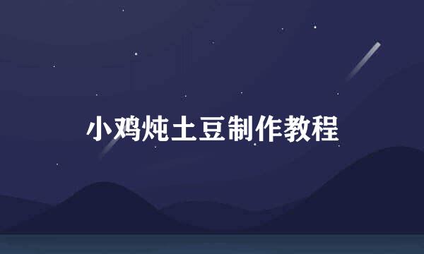 小鸡炖土豆制作教程