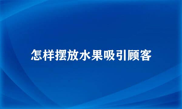 怎样摆放水果吸引顾客