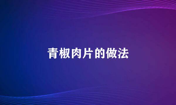 青椒肉片的做法