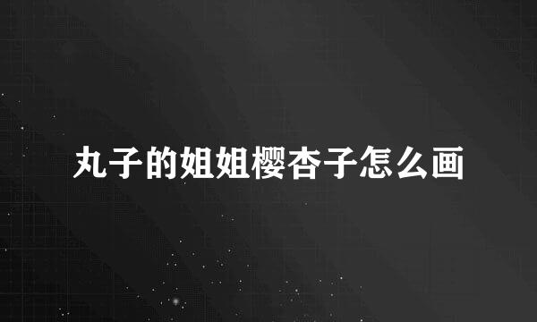 丸子的姐姐樱杏子怎么画