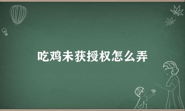 吃鸡未获授权怎么弄