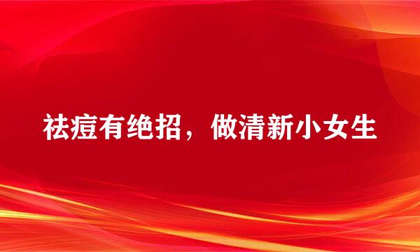 祛痘有绝招,做清新小女生