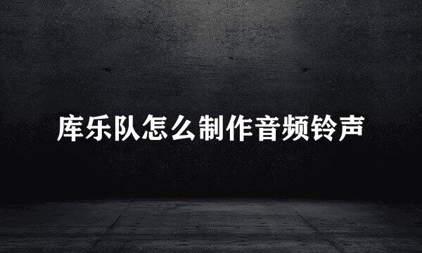 库乐队怎么制作音频铃声