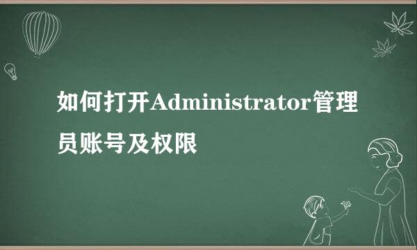 如何打开Administrator管理员账号及权限