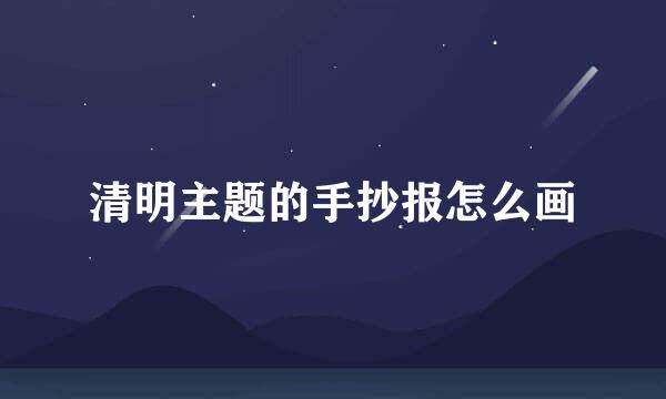 清明主题的手抄报怎么画
