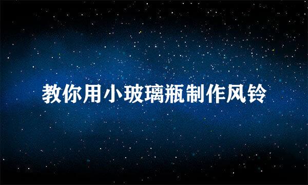 教你用小玻璃瓶制作风铃