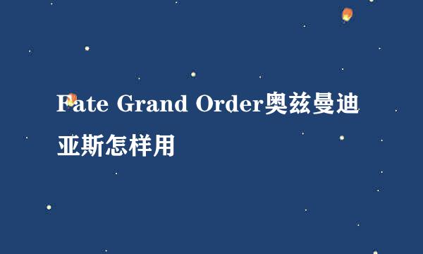 Fate Grand Order奥兹曼迪亚斯怎样用