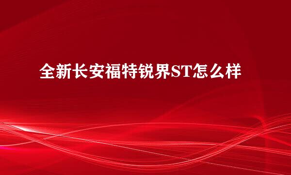 全新长安福特锐界ST怎么样