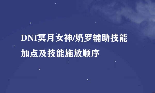 DNf冥月女神/奶罗辅助技能加点及技能施放顺序