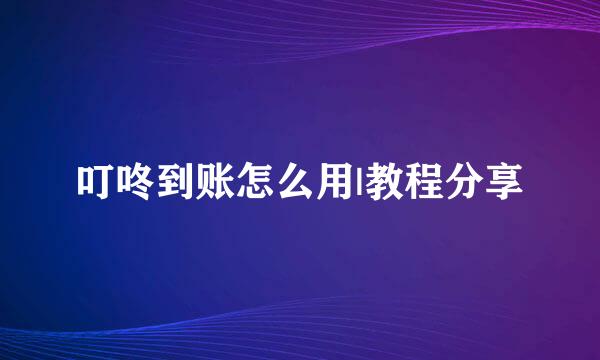 叮咚到账怎么用|教程分享