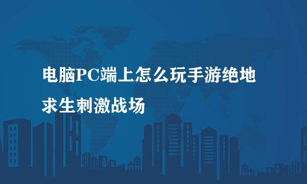 电脑PC端上怎么玩手游绝地求生刺激战场