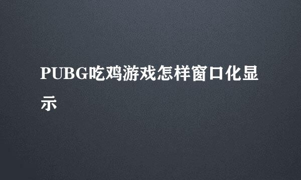 PUBG吃鸡游戏怎样窗口化显示