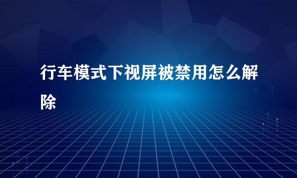 行车模式下视屏被禁用怎么解除