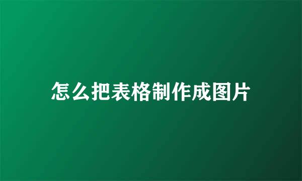 怎么把表格制作成图片