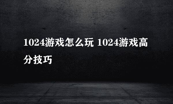 1024游戏怎么玩 1024游戏高分技巧