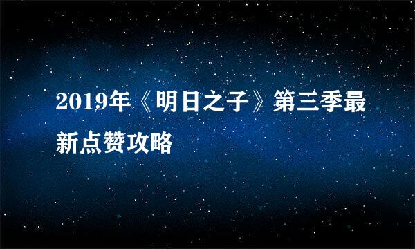2019年《明日之子》第三季最新点赞攻略