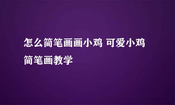 怎么简笔画画小鸡 可爱小鸡简笔画教学